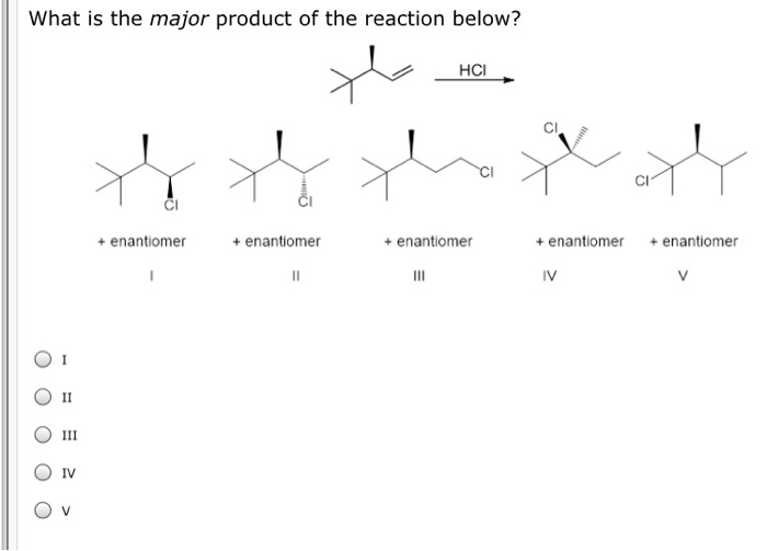 What is the major product of the reaction below?
II
III
IV
+ enantiomer
+ enantiomer
||
HCI
+ enantiomer
III
+ enantiomer
IV
+ enantiomer
V