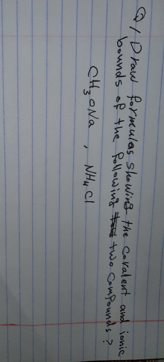 ID raw formulas shoWins the Covalent and jonic
bounds of the following two Com Pounds?
CH,ONa, NH4 Cl
