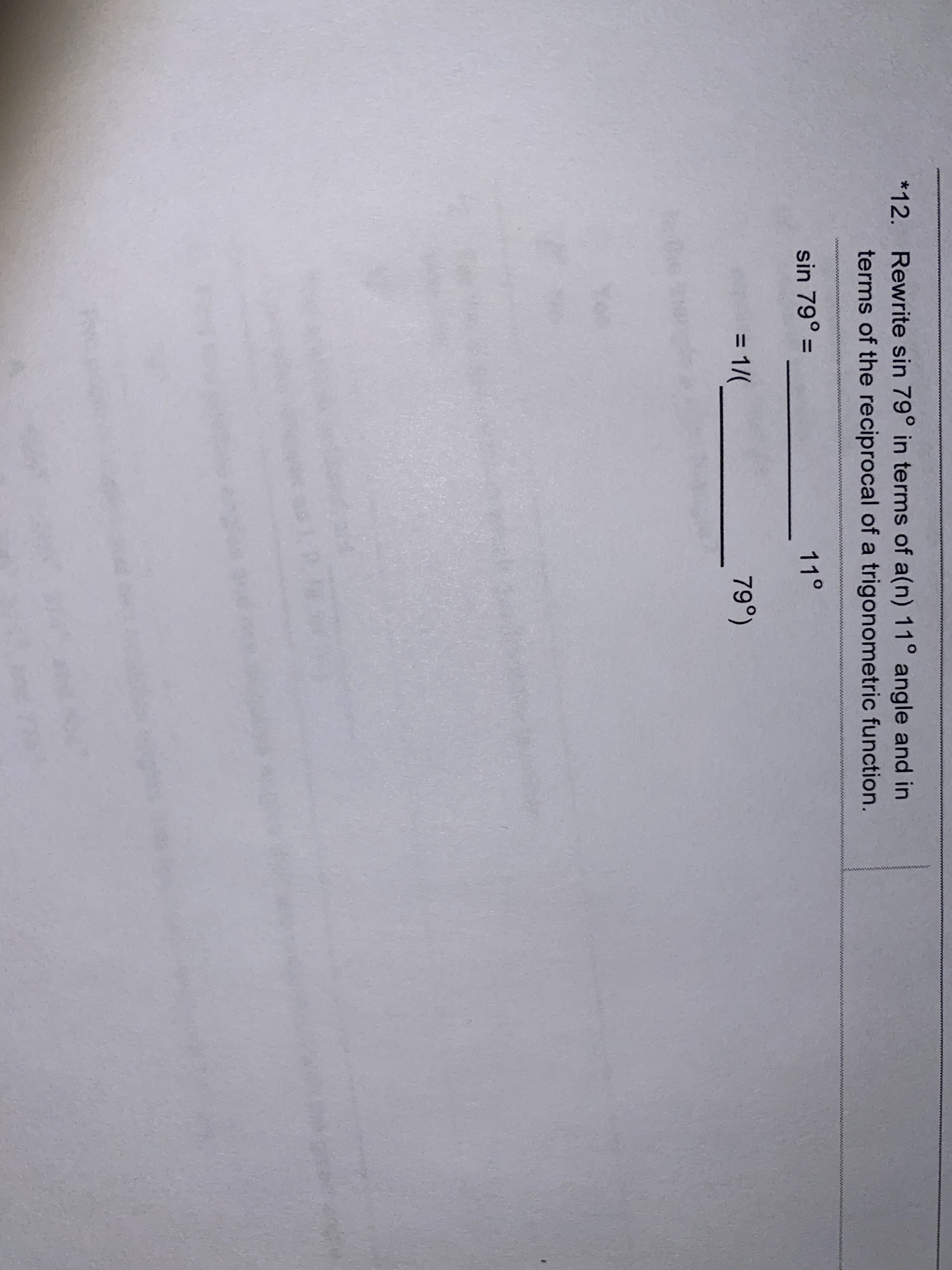 Rewrite sin 79° in terms of a(n) 11° angle and in
terms of the reciprocal of a trigonometric function.
sin 79° =
%3D
11°
= 1/(
79°)
%3D
