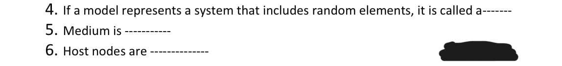 4. If a model represents a system that includes random elements, it is called a---
5. Medium is
6. Host nodes are
