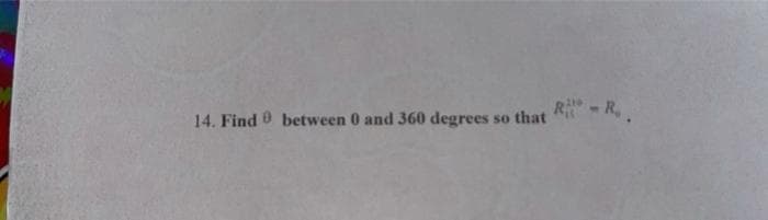 R-R,.
14. Find 0 between 0 and 360 degrees so that
