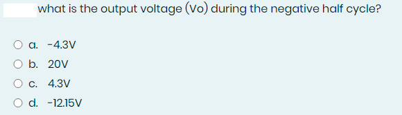 what is the output voltage (Vo) during the negative half cycle?
a. -4.3V
O b. 20V
C. 4.3V
d. -12.15V
