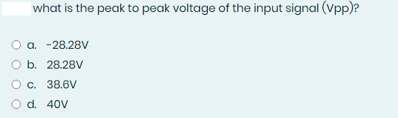 what is the peak to peak voltage of the input signal (vpp)?
O a. -28.28V
O b. 28.28V
O c. 38.6V
O d. 40V
