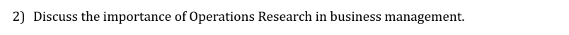 2) Discuss the importance of Operations Research in business management.