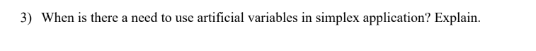 3) When is there a need to use artificial variables in simplex application? Explain.