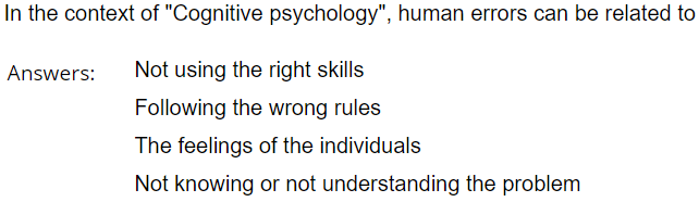 In the context of "Cognitive psychology", human errors can be related to
Answers:
Not using the right skills
Following the wrong rules
The feelings of the individuals
Not knowing or not understanding the problem
