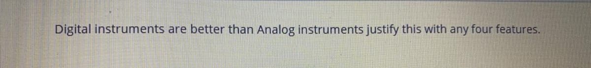 Digital instruments are better than Analog instruments justify this with any four features.
