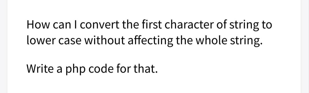 How can I convert the first character of string to
lower case without affecting the whole string.
Write a php code for that.
