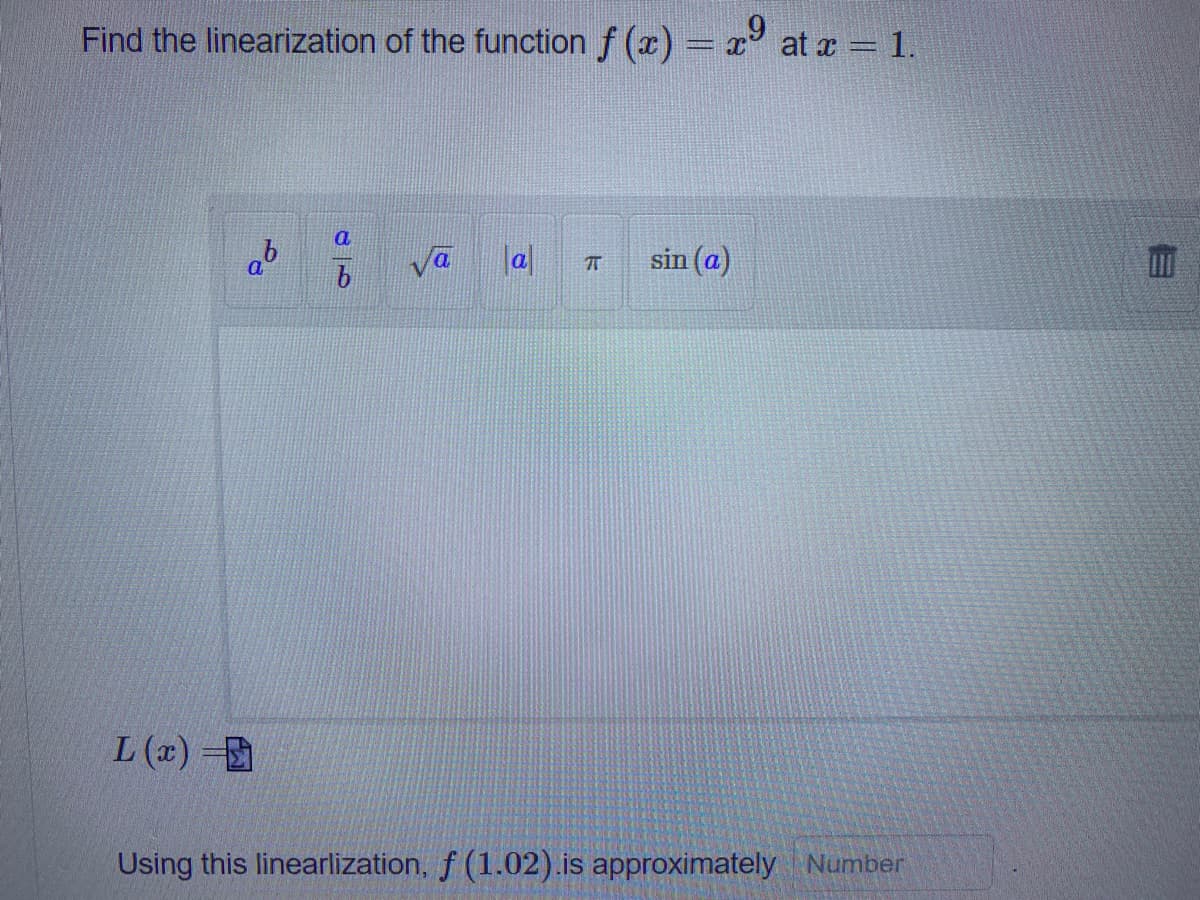 Find the linearization of the function f (x) = x° at a = 1.
a
|a|
sin (a)
L (x)
Using this linearlization, f (1.02).is approximately Number
