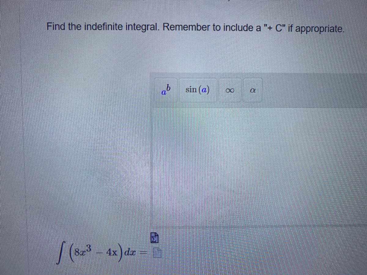 Find the indefinite integral. Remember to include a "+ C" if appropriate.
b sin (a)
a
8x3
4x dx =
