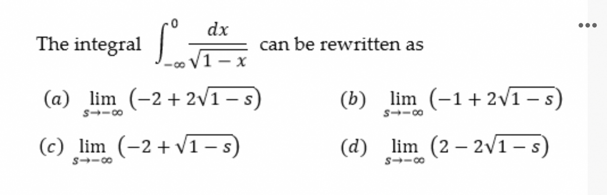 dx
The integral -
can be rewritten as
1—х
(a) lim (-2+2v1 –s)
(b) lim (-1+2v1 s)
S--00
(c) lim (-2 + vī1-s)
(d) lim (2 – 2v1 -s)
