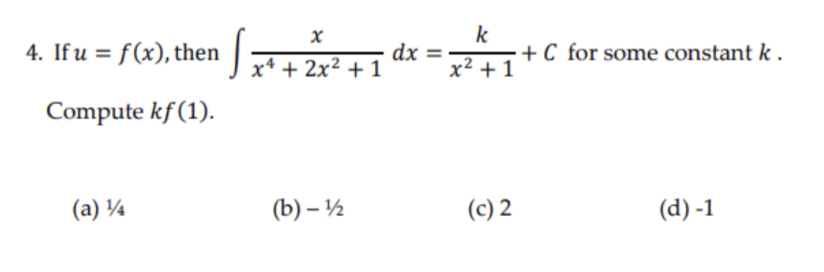 4. Ifu = f(x), then:
k
+ C for some constant k.
dx =
x* + 2x² + 1
x² + 1
Compute kf (1).
(a) ¼
(b) – ½
(c) 2
(d) -1

