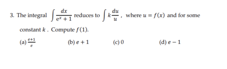 dx
The integral reduces to k-
du
where u = f(x) and for some
3.
ex + 1
constant k . Compute f(1).
(a)
() е +1
(d) е — 1
(c) 0
