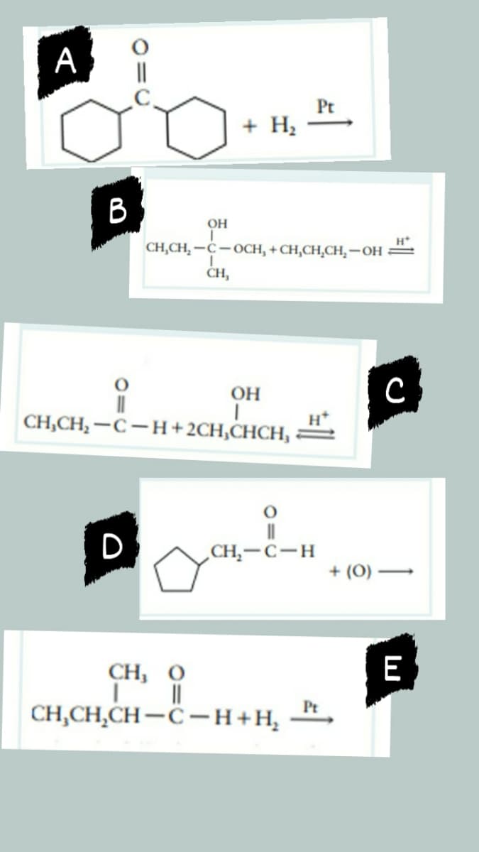 А
Pt
+ H;
B
OH
H*
CH,CH, —С —осH, + СH,СH,CH, —Он
CH,
OH
H
CH,CH, —С — н +2CH,CHCH, :
D
„CH,-C-H
+ (0)
E
CH, о
||
CH,CH,CH-C-H+H, *,
Pt
