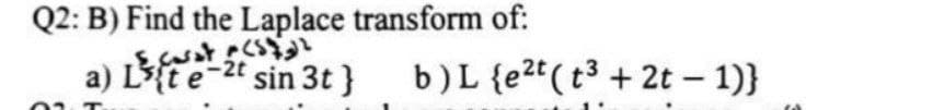 Q2: B) Find the Laplace transform of:
a) Lt et sin 3t}
L's(tet
b) L {et (t3+2t - 1)}
