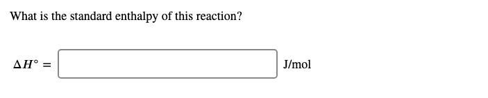 What is the standard enthalpy of this reaction?
ΔΗ
J/mol
