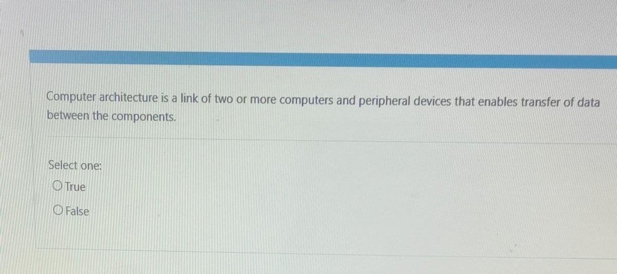 Computer architecture is a link of two or more computers and peripheral devices that enables transfer of data
between the components.
Select one:
True
False