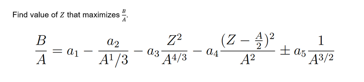 Find value of Z that maximizes
B
A
=
a1
a2
A¹/3
az
Z²
A4/3
(Z - 4)²
A²
a4
a5
1
A³/2