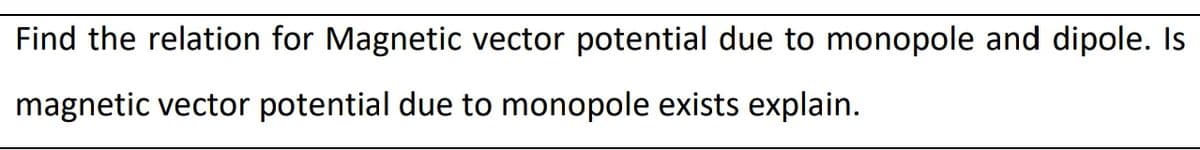 Find the relation for Magnetic vector potential due to monopole and dipole. Is
magnetic vector potential due to monopole exists explain.
