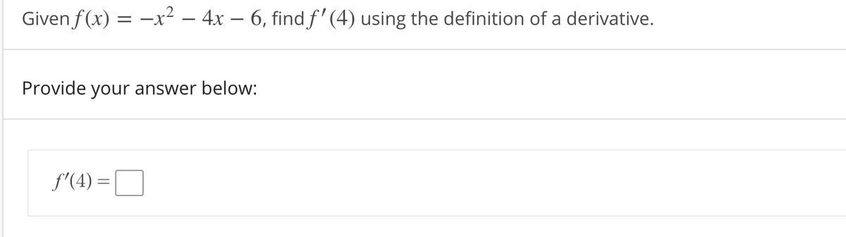 Given f(x) = -x² – 4x – 6, find f' (4) using the definition of a derivative.
Provide your answer below:
f'(4) =|
