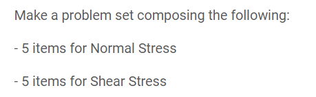 Make a problem set composing the following:
- 5 items for Normal Stress
- 5 items for Shear Stress
