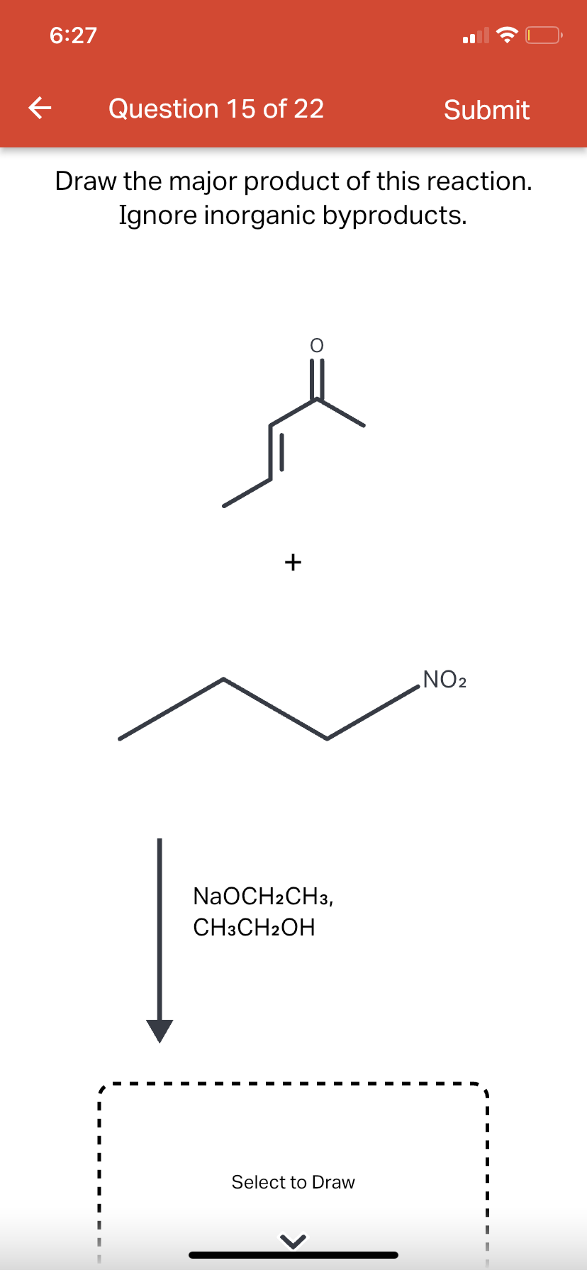 6:27
←
Question 15 of 22
Draw the major product of this reaction.
Ignore inorganic byproducts.
+
NaOCH2CH3,
CH3CH₂OH
Submit
Select to Draw
NO₂