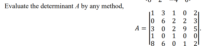 Evaluate the determinant A by any method,
|1 3
6 2
1
2 3
A = [
3 0
2
9 5
%3|
1 0
1
0 0
18
6 0
1
2
