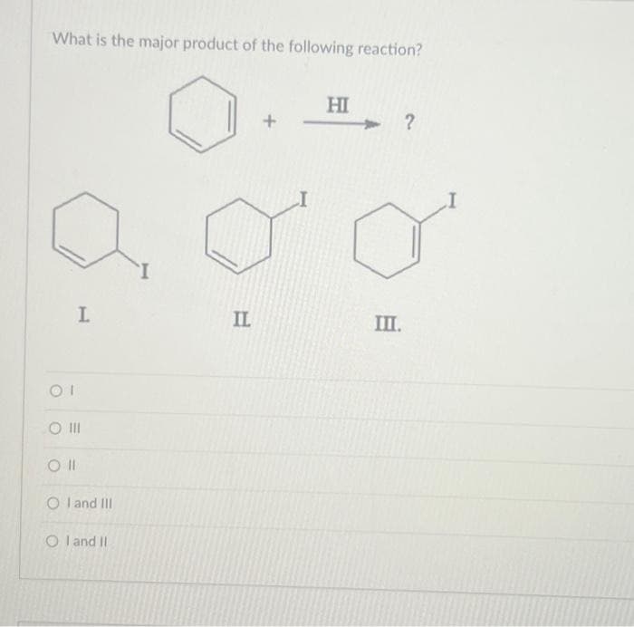 What is the major product of the following reaction?
OI
I
O III
O I and III
OI and II
IL
+
HI
III.
?