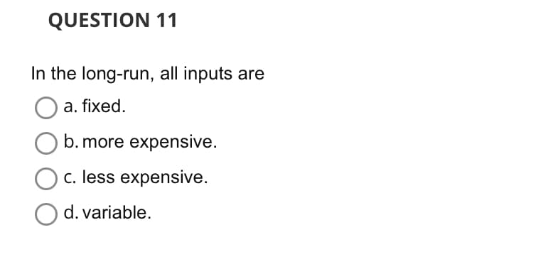 QUESTION 11
In the long-run, all inputs are
a. fixed.
O b. more expensive.
c. less expensive.
O d. variable.