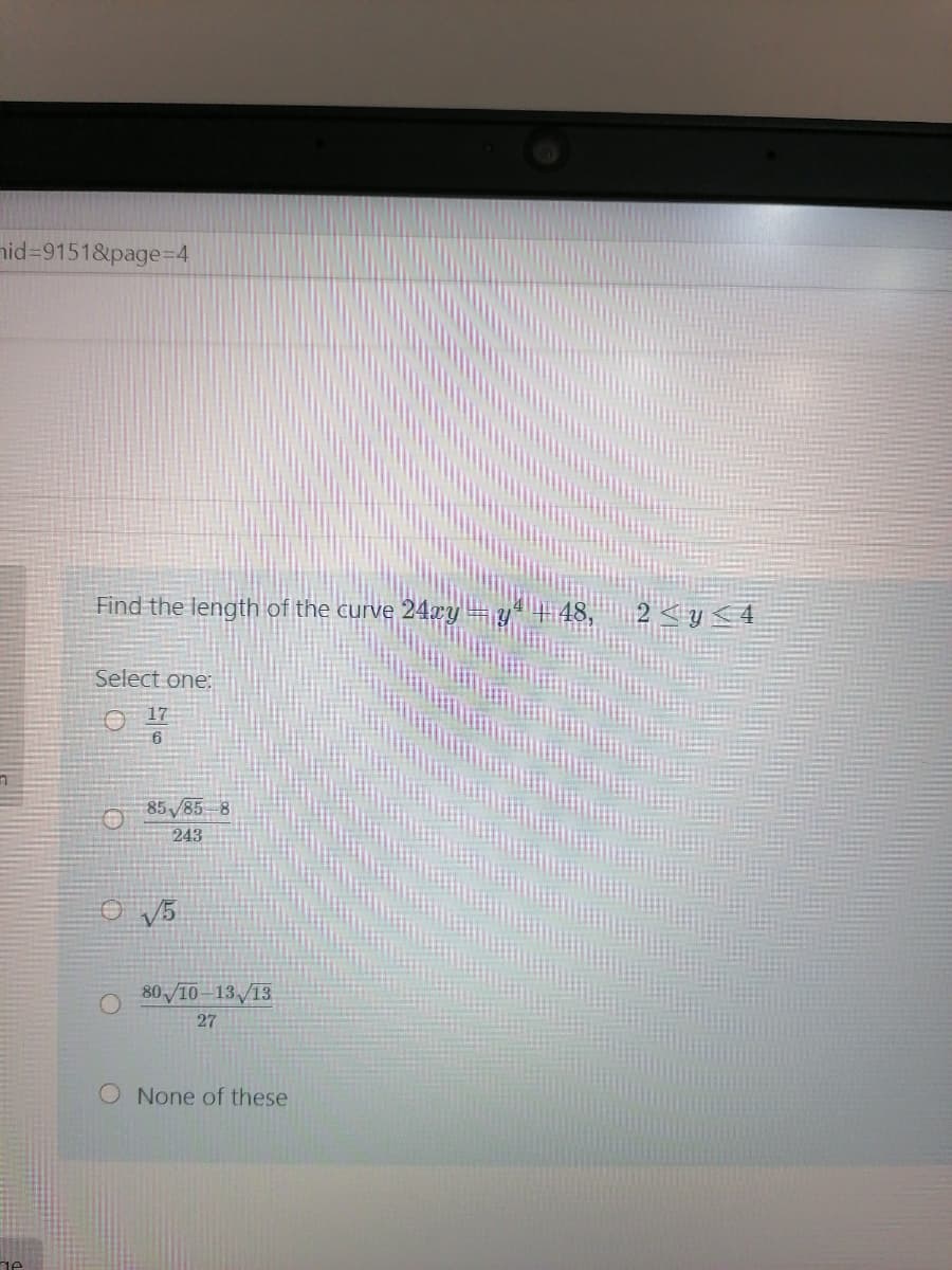 nid=9151&page%=D4
Find the length of the curve 24xy
y 4
Select one:
O 17
85/85 8
243
o V5
80 10-13/13
27
None of these
VI
