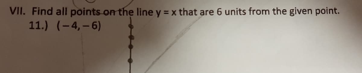 VII. Find all points on the line y = x that are 6 units from the given point.
11.) (-4,-6)
