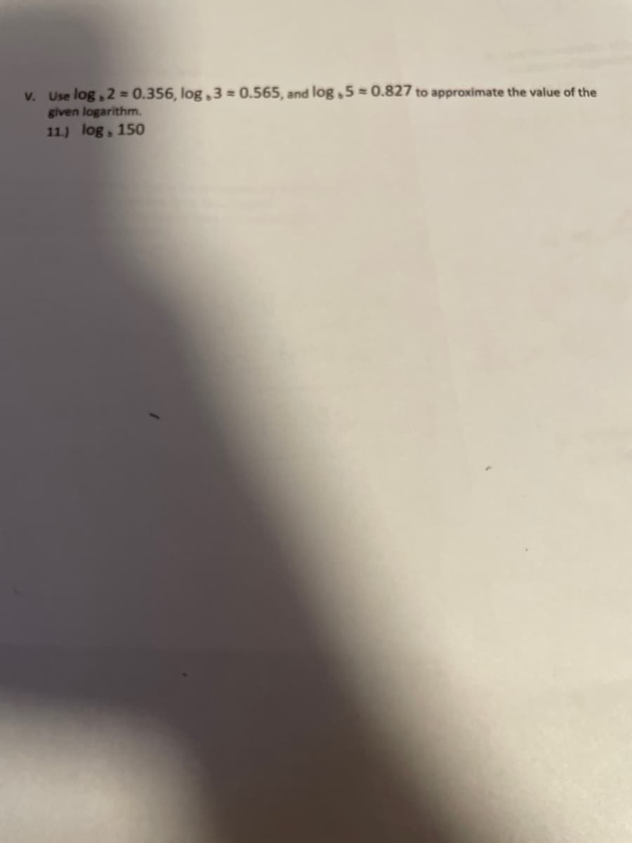 Use \(\log_{10} 2 = 0.356\), \(\log_{10} 3 = 0.565\), and \(\log_{10} 5 = 0.827\) to approximate the value of the given logarithm.

11) \(\log_{10} 150\)