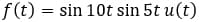 f (t) = sin 10t sin 5t u(t)
