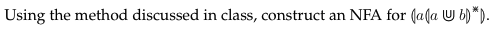 Using the method discussed in class, construct an NFA for (a(a Ub)*).