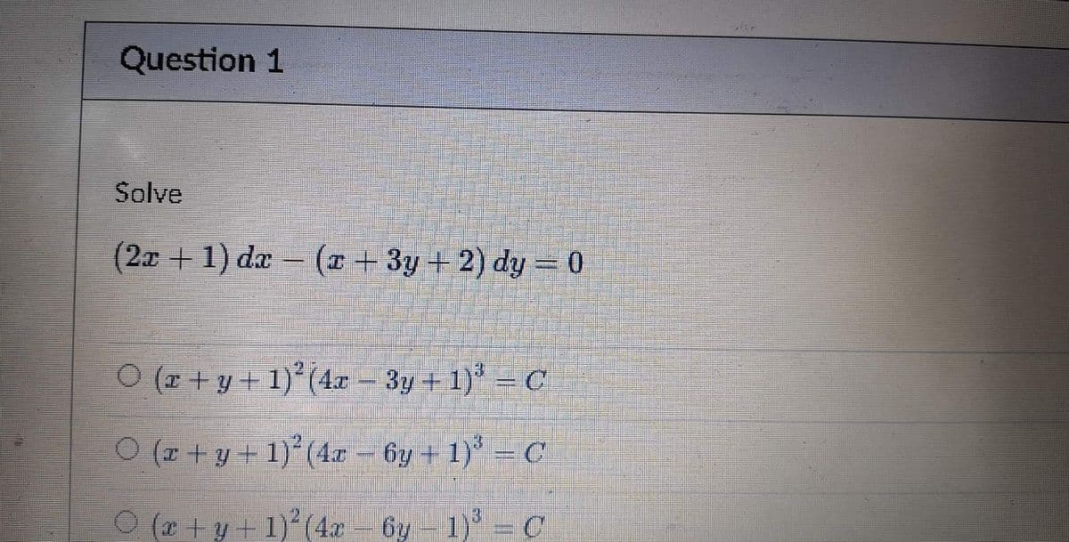 Question 1
Solve
(2x + 1) dx − (x + 3y + 2) dy = 0
○ (x + y + 1)² (4x − 3y + 1)³ – C
Ɔ − ‚(1 + ñg – æp),(I + k + x) ○
D = ¿(I — A9 —*7)₂(I+h+x) ○
y 1)² (4x6y