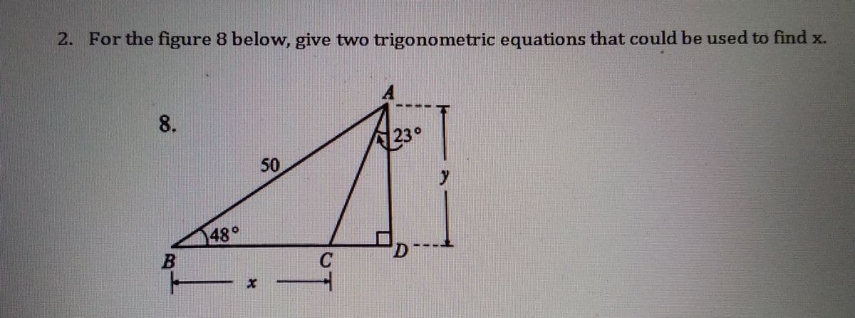 2. For the figure 8 below, give two trigonometric equations that could be used to find x.
8.
230
50
48°
---
C
