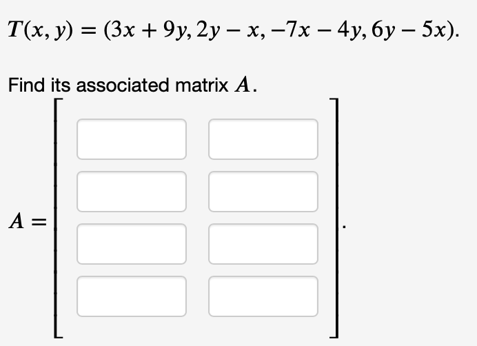 T(х, у) 3 (3х + 9у, 2у — х, —7х — 4у, бу — 5х).
Find its associated matrix A.
A =
