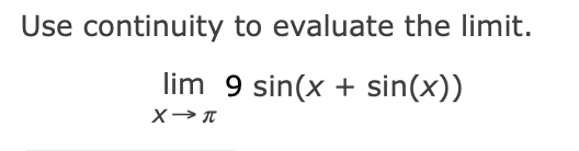 Use continuity to evaluate the limit.
lim 9 sin(x + sin(x))
