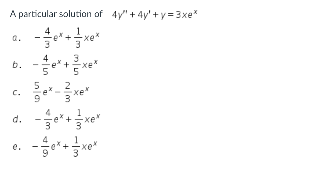 A particular solution of 4y" +4y'+y=3xe*
4
1
- ex+ -xex
a.
b.
C.
d.
e.
4
4
ex +
e^+
-76
-xex
-xex
+
·xex
1133
-xex