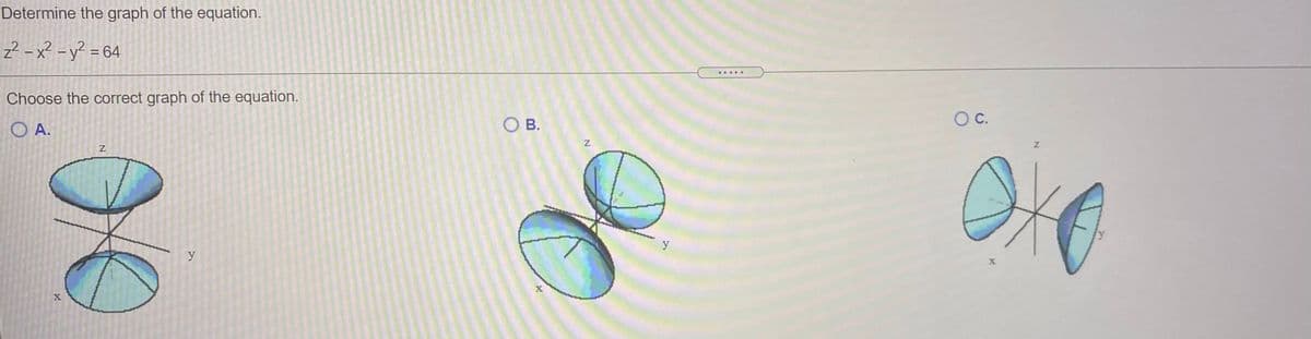 Determine the graph of the equation.
z? - x? - y? = 64
%3D
.....
Choose the correct graph of the equation.
OA.
OB.
OC.
y
y
