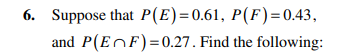 6. Suppose that P(E)=0.61, P(F) = 0.43,
and P(EF) = 0.27. Find the following: