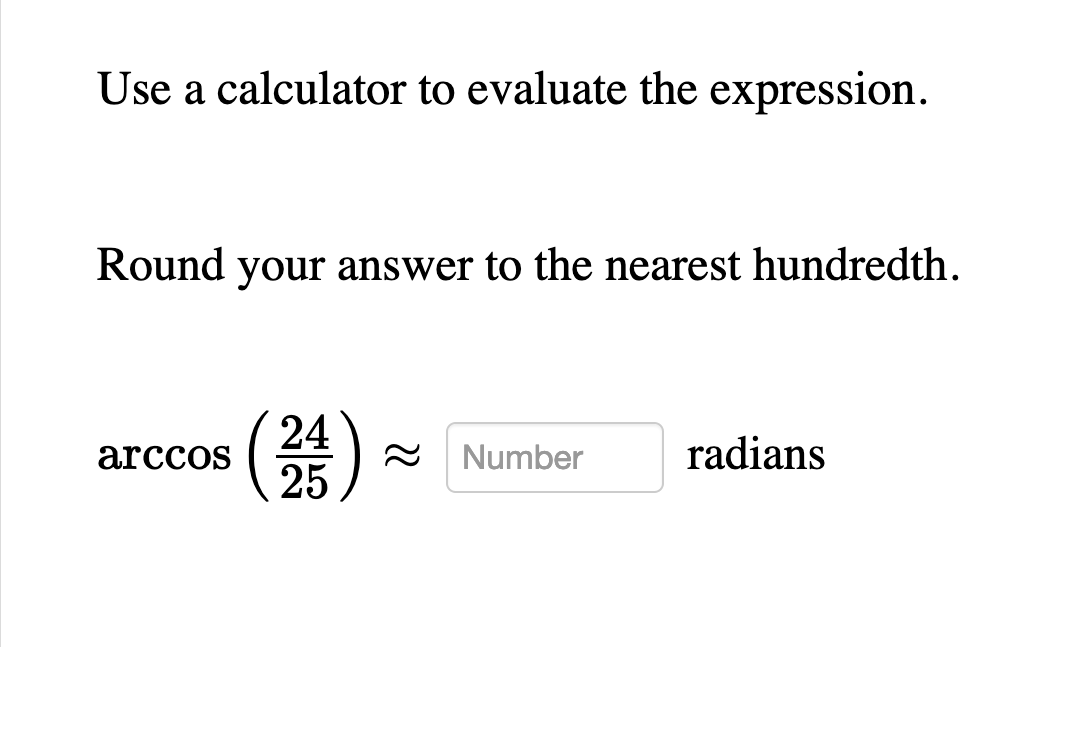 Use a calculator to evaluate the expression.
Round your answer to the nearest hundredth.
24
25
arccos
Number
radians
