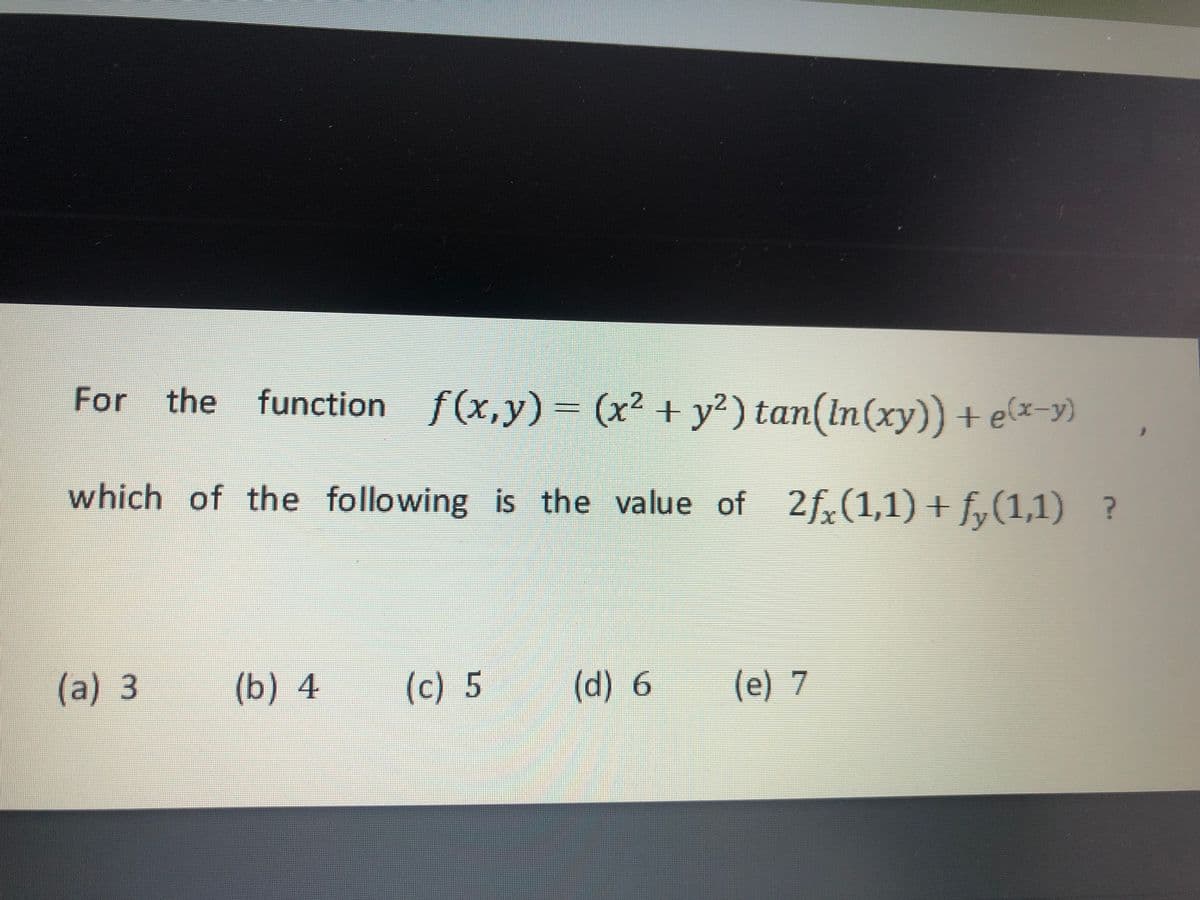 For the
function f(x,y)
- (x² + y?) tan(ln(xy)) + e(x-y)
which of the following is the value of 2f,(1,1) + f,(1,1) ?
(a) 3
(b) 4
(c) 5
(d)6
(e) 7
