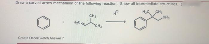 Draw a curved arrow mechanism of the following reaction. Show all intermediate structures. (
H3C
CH3
CH3
CH3
H2C.
CH3
Create OscerSketch Answer 7
