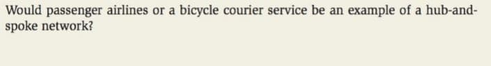 Would passenger airlines or a bicycle courier service be an example of a hub-and-
spoke network?
