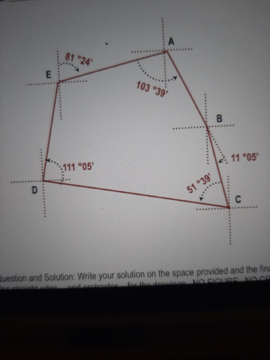 81 °24'
....
103 °39'
B
11 °05
:111°05'
D.
51 °39'
C
Question and Solution: Write your solution on the space provided and the fina
e ctreight ede
ond pretreeter
for the drowings N O FICURE NO CR
