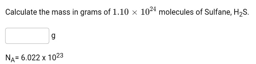 Calculate the mass in grams of 1.10 × 1024 molecules of Sulfane, H2S.
g
NA= 6.022 x 1023
