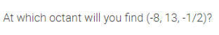 At which octant will you find (-8, 13, -1/2)?