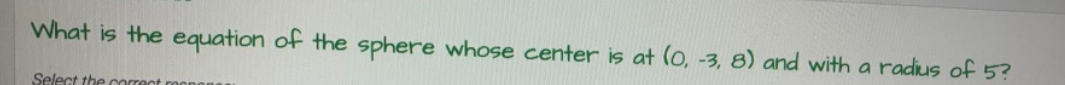 What is the equation of the sphere whose center is at (0, -3, 8) and with a radius of 5?
Select the correct roong