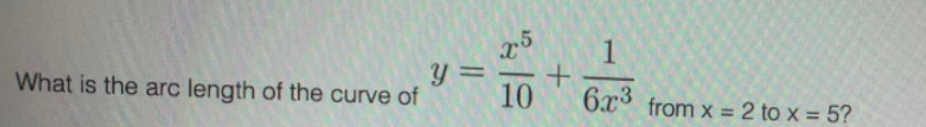 What is the arc length of the curve of
y =
x5
1
+
10 6x3 from x=2 to x = 5?